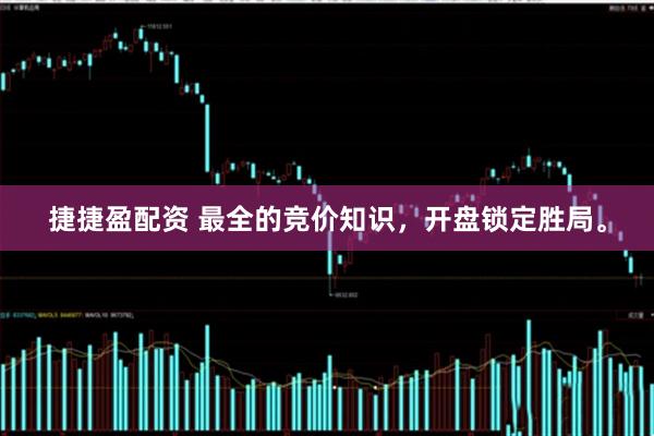 捷捷盈配资 最全的竞价知识，开盘锁定胜局。