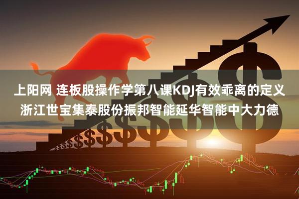 上阳网 连板股操作学第八课KDJ有效乖离的定义浙江世宝集泰股份振邦智能延华智能中大力德
