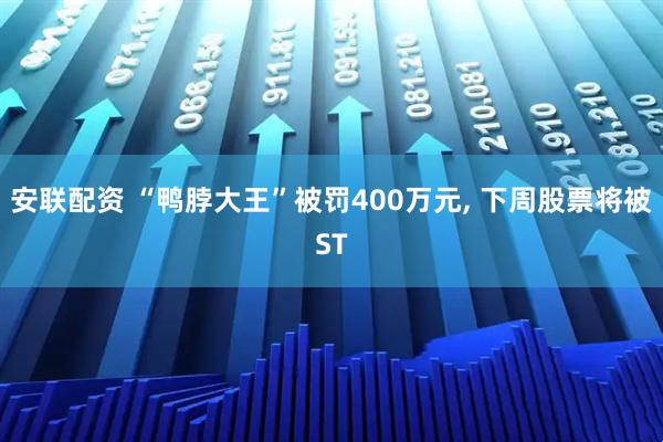安联配资 “鸭脖大王”被罚400万元, 下周股票将被ST