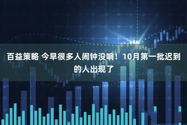 百益策略 今早很多人闹钟没响！10月第一批迟到的人出现了