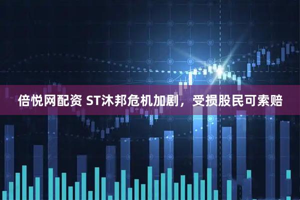 倍悦网配资 ST沐邦危机加剧，受损股民可索赔